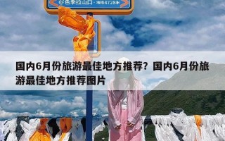 国内6月份旅游最佳地方推荐？国内6月份旅游最佳地方推荐图片