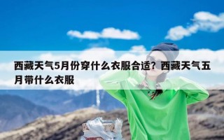 西藏天气5月份穿什么衣服合适？西藏天气五月带什么衣服