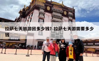 拉萨七天旅游团多少钱？拉萨七天游需要多少钱