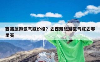 西藏旅游氧气瓶价格？去西藏旅游氧气瓶去哪里买