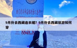 9月份去西藏连衣裙？9月份去西藏旅游如何穿