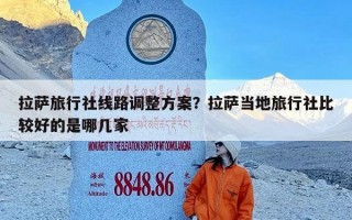 拉萨旅行社线路调整方案？拉萨当地旅行社比较好的是哪几家