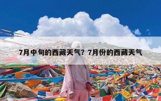 7月中旬的西藏天气？7月份的西藏天气