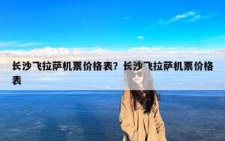 长沙飞拉萨机票价格表？长沙飞拉萨机票价格表