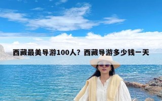 西藏最美导游100人？西藏导游多少钱一天