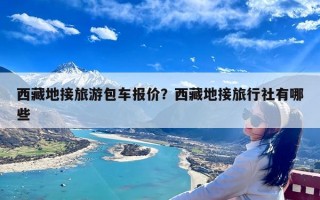 西藏地接旅游包车报价？西藏地接旅行社有哪些