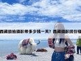 西藏旅拍摄影师多少钱一天？西藏摄影团价格