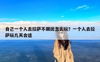 自己一个人去拉萨不跟团怎么玩？一个人去拉萨玩几天合适