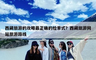 西藏旅游的攻略最正确的检索式？西藏旅游网站旅游路线