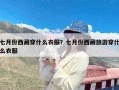 七月份西藏穿什么衣服？七月份西藏旅游穿什么衣服