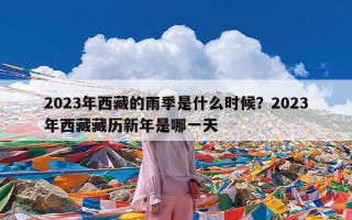 2023年西藏的雨季是什么时候？2023年西藏藏历新年是哪一天