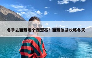 冬季去西藏哪个湖漂亮？西藏旅游攻略冬天