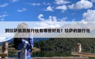 到拉萨旅游旅行社有哪些好处？拉萨的旅行社