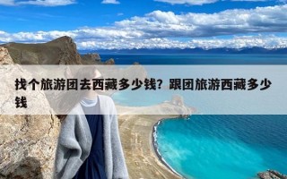 找个旅游团去西藏多少钱？跟团旅游西藏多少钱