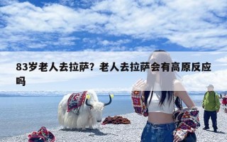 83岁老人去拉萨？老人去拉萨会有高原反应吗