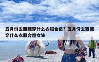 五月份去西藏穿什么衣服合适？五月份去西藏穿什么衣服合适女生