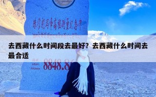 去西藏什么时间段去最好？去西藏什么时间去最合适