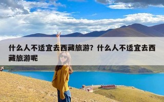 什么人不适宜去西藏旅游？什么人不适宜去西藏旅游呢