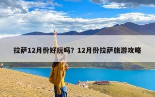 拉萨12月份好玩吗？12月份拉萨旅游攻略