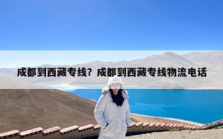 成都到西藏专线？成都到西藏专线物流电话