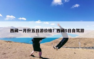 西藏一月份五日游价格？西藏5日自驾游