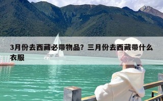 3月份去西藏必带物品？三月份去西藏带什么衣服