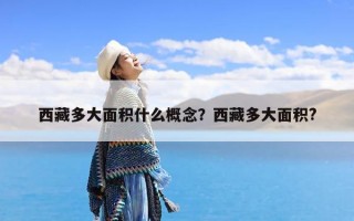 西藏多大面积什么概念？西藏多大面积?