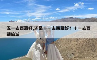 五一去西藏好,还是十一去西藏好？十一去西藏旅游