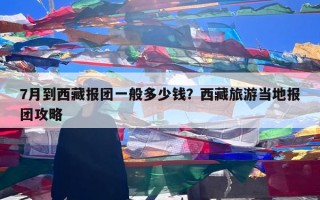 7月到西藏报团一般多少钱？西藏旅游当地报团攻略