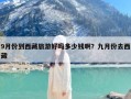 9月份到西藏旅游好吗多少钱啊？九月份去西藏