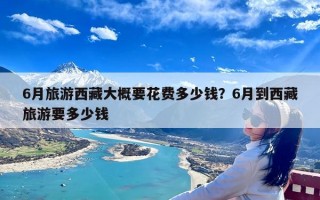 6月旅游西藏大概要花费多少钱？6月到西藏旅游要多少钱