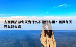 去西藏旅游冬天为什么不能住车里？西藏冬天开车能去吗