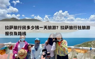 拉萨旅行团多少钱一天旅游？拉萨旅行社旅游报价及路线