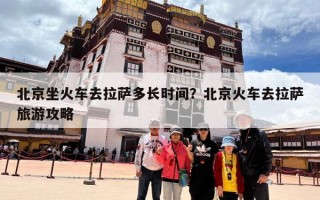 北京坐火车去拉萨多长时间？北京火车去拉萨旅游攻略