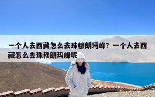 一个人去西藏怎么去珠穆朗玛峰？一个人去西藏怎么去珠穆朗玛峰呢