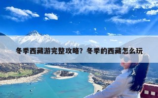 冬季西藏游完整攻略？冬季的西藏怎么玩