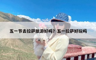 五一节去拉萨旅游好吗？五一拉萨好玩吗