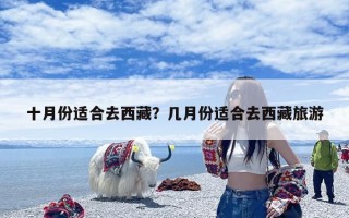 十月份适合去西藏？几月份适合去西藏旅游