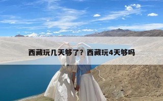 西藏玩几天够了？西藏玩4天够吗