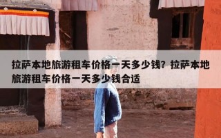 拉萨本地旅游租车价格一天多少钱？拉萨本地旅游租车价格一天多少钱合适