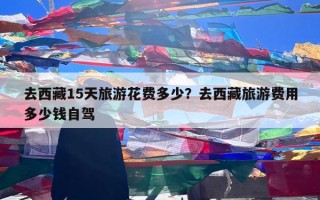 去西藏15天旅游花费多少？去西藏旅游费用多少钱自驾