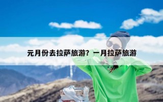 元月份去拉萨旅游？一月拉萨旅游