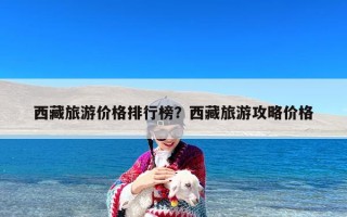 西藏旅游价格排行榜？西藏旅游攻略价格