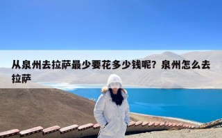 从泉州去拉萨最少要花多少钱呢？泉州怎么去拉萨