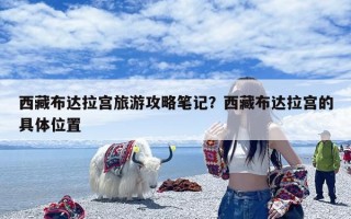 西藏布达拉宫旅游攻略笔记？西藏布达拉宫的具体位置