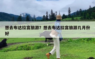 想去布达拉宫旅游？想去布达拉宫旅游几月份好