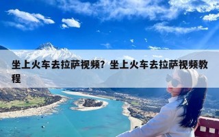 坐上火车去拉萨视频？坐上火车去拉萨视频教程