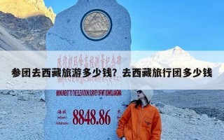 参团去西藏旅游多少钱？去西藏旅行团多少钱