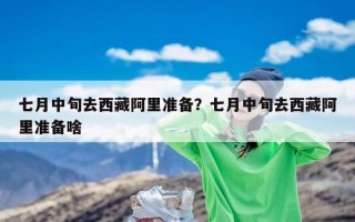 七月中旬去西藏阿里准备？七月中旬去西藏阿里准备啥