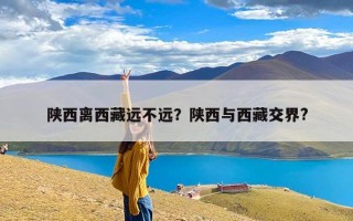 陕西离西藏远不远？陕西与西藏交界?